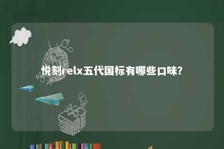 悦刻relx五代国标有哪些口味
？ 